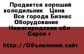  Продается хороший холодильник › Цена ­ 5 000 - Все города Бизнес » Оборудование   . Нижегородская обл.,Саров г.